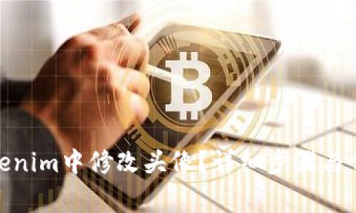 : 如何在Tokenim中修改头像？详细步骤与常见问题解答