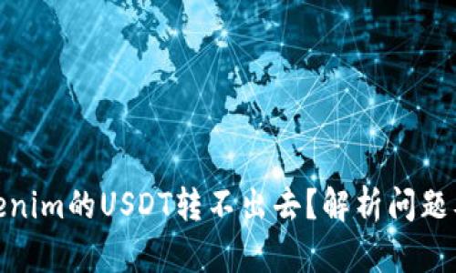: 为何Tokenim的USDT转不出去？解析问题及解决方案