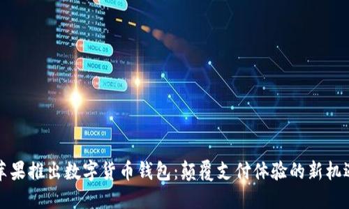 苹果推出数字货币钱包：颠覆支付体验的新机遇