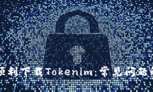 苹果用户如何顺利下载Tokenim:常见问题解答及解决方案