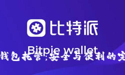 区块链钱包托管:安全与便利的完美结合