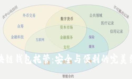 区块链钱包托管:安全与便利的完美结合