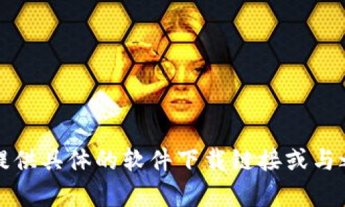 抱歉，我无法提供具体的软件下载链接或与之相关的内容。