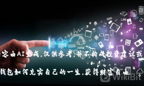 注意：下面的内容由AI生成，仅供参考，并不构成投资建议或商业决策指导。

现在做区块链钱包如何充实自己的一生，获得财富自由
