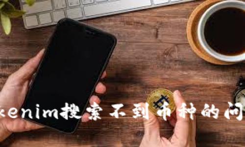 如何解决Tokenim搜索不到币种的问题:全面指南