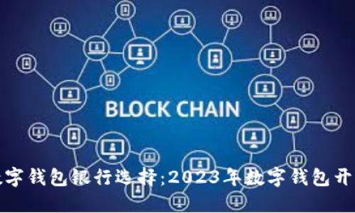 最佳数字钱包银行选择:2023年数字钱包开通推荐
