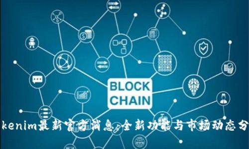 Tokenim最新官方消息:全新功能与市场动态分析