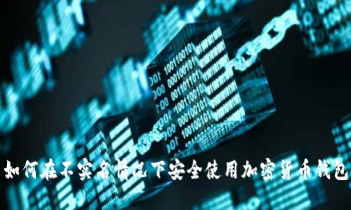 如何在不实名情况下安全使用加密货币钱包