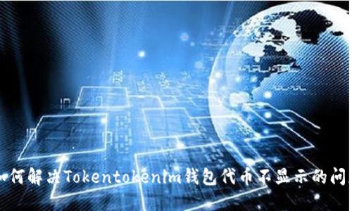 如何解决Tokentokenim钱包代币不显示的问题?