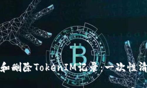 如何有效管理和删除TokenIM记录:一次性清理与隐私保护