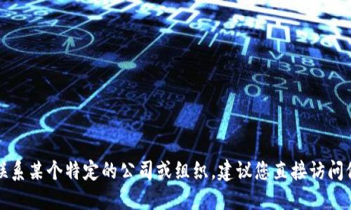 抱歉，我无法提供您所请求的具体联系信息。如果您需要联系某个特定的公司或组织，建议您直接访问他们的官方网站或社交媒体页面，以获取最新的联系信息。