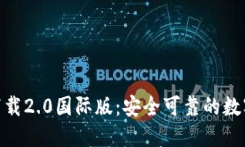 Tokenim官网下载2.0国际版:安全可靠的数字资产管理平台