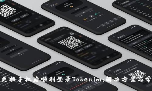 如何在更换手机后顺利登录Tokenim:解决方案与常见问题