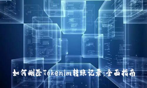 如何删除Tokenim转账记录:全面指南
