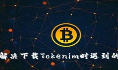 如何解决下载Tokenim时遇到的问题