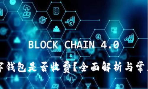 区块链数字钱包是否收费？全面解析与常见疑问解答
