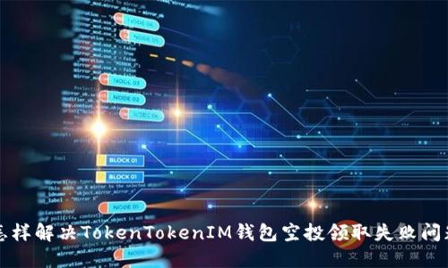 怎样解决TokenTokenIM钱包空投领取失败问题