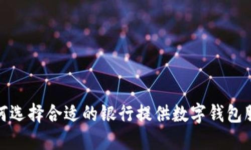 如何选择合适的银行提供数字钱包服务