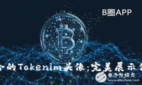 如何选择适合的Tokenim头像:完美展示你的数字身份