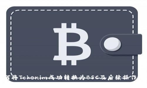 如何将Tokenim成功转换为BSC及后续操作指南