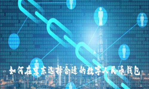 如何在京东选择合适的数字人民币钱包