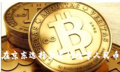 如何在京东选择合适的数字人民币钱包