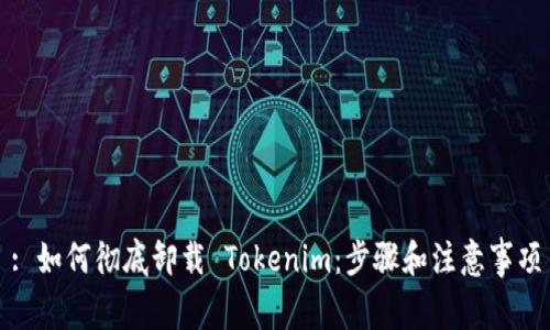 : 如何彻底卸载 Tokenim:步骤和注意事项