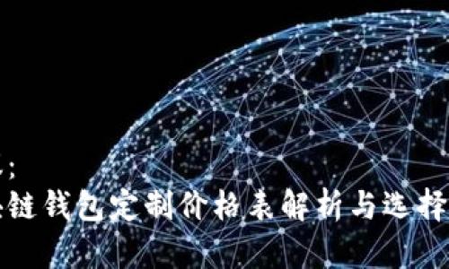 建议:
区块链钱包定制价格表解析与选择指南