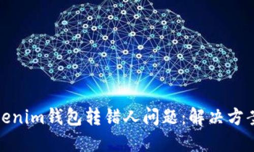 如何处理Tokenim钱包转错人问题:解决方案与预防措施