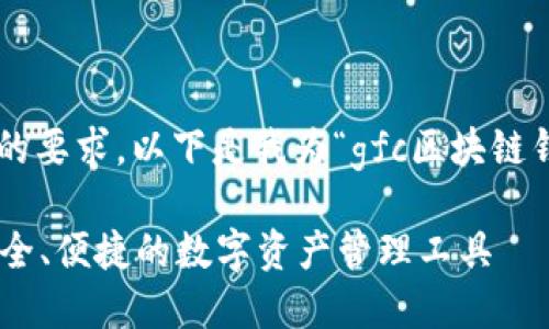 要完整满足您所需的要求,以下是我为“gfc区块链钱包”所创作的内容:
GFC区块链钱包:安全、便捷的数字资产管理工具