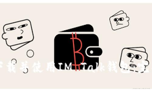 如何下载并使用IM Talk钱包:完整指南