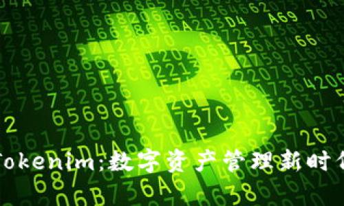 深度解析Tokenim:数字资产管理新时代的引领者