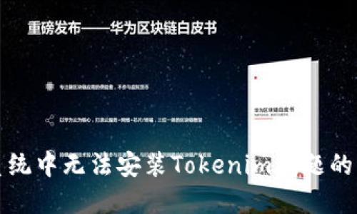解决鸿蒙系统中无法安装Tokenim问题的方法与技巧