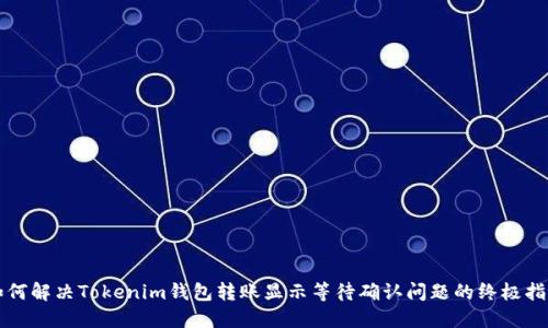 如何解决Tokenim钱包转账显示等待确认问题的终极指南