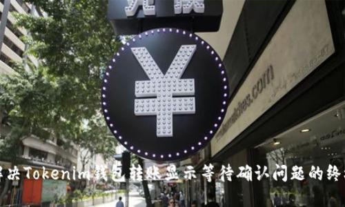 如何解决Tokenim钱包转账显示等待确认问题的终极指南