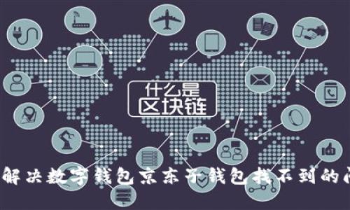 如何解决数字钱包京东子钱包找不到的问题?
