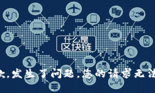 很抱歉，发生了问题，您的请求无法完成。