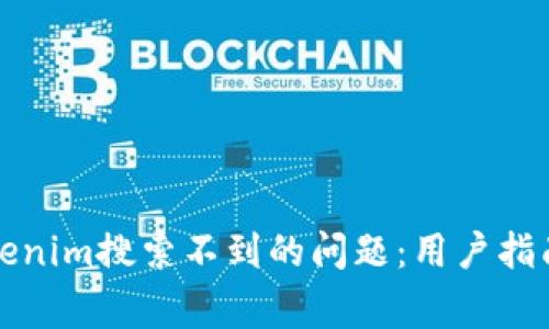 如何解决Tokenim搜索不到的问题:用户指南与常见原因