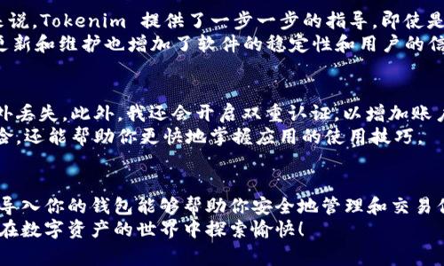 导入 Tokenim 可能涉及不同的平台或具体软件，具体的步骤可能会有所不同，但我可以为你提供一种通用的方法和注意事项。

什么是 Tokenim？
Tokenim 是一种常用的数字资产管理工具，通常被用于那些需要管理和交易加密货币的用户。它能够帮助用户更轻松地监控账户余额、进行交易、以及跟踪各种加密资产的价格动态。在导入 Tokenim 之前，你需要确保你拥有相关的账号以及密钥或助记词。

如何导入 Tokenim？
无论是在哪个设备上，导入 Tokenim 的步骤大致相同。一般情况下，可以通过以下步骤完成导入：

ol
    listrong下载安装 Tokenim 应用：/strong首先需要在你的设备上下载和安装 Tokenim 应用。这个应用在各种主流的应用商店中都有提供，确保你下载的是官方版本。/li
    listrong创建新账户或登录现有账户：/strong安装完成后，打开应用，用户通常可以选择创建新账户或登录已有账户。如果你已经有账户，直接输入你的登录信息即可。/li
    listrong导入钱包：/strong在应用的主页面，通常会有“导入钱包”或“导入资产”的选项。选择该选项后，系统会提示你输入助记词、私钥或导入文件。具体的输入方式取决于你之前使用的钱包类型。/li
    listrong确认导入：/strong输入相关信息后，系统会要求你确认导入。如果一切信息无误，点击确认，系统将开始导入过程。/li
    listrong查看余额：/strong导入完成后，你应该能够在应用的主页面或者资产页面上看到你的余额和相关信息。/li
/ol

常见问题与解决方案
导入 Tokenim 时，用户常会碰到一些问题。以下是一些解决方案：

ul
    listrong助记词不正确：/strong确保输入的助记词是准确无误的，特别注意大小写和空格。如果你不记得助记词，可以尝试查看你之前保存的文件或纸张。/li
    listrong网络问题：/strong导入过程需要互联网连接，确保你的设备可以稳定连接到网络。如果网络不好，可能会导致导入失败。/li
    listrong兼容性问题：/strong不同版本的 Tokenim 可能会有不同的功能和界面。如出现异常，考虑更新到最新版的应用。/li
/ul

为什么选择 Tokenim？
在数字资产管理领域，Tokenim 凭借其用户友好的界面和强大的功能吸引了大量用户。尤其是对于新手来说，Tokenim 提供了一步一步的指导，即使是不懂技术知识的用户也能轻松上手。
另外，Tokenim 的安全性也是备受赞誉。它使用了多重加密技术，确保用户的私钥和资产安全。此外，定期更新和维护也增加了软件的稳定性和用户的信任感。

个人经验分享
在我使用 Tokenim 的过程中，我发现了一些实用的小技巧。例如，定期备份我的助记词和私钥，以防止意外丢失。此外，我还会开启双重认证，以增加账户的安全性。这些措施让我在进行数字资产交易时更为安心。
另外，我建议用户在第一次使用 Tokenim 时，可以先把小额资产导入，熟悉操作流程。这不仅可以减少风险，还能帮助你更快地掌握应用的使用技巧。

总结
导入 Tokenim 是一个简单但至关重要的步骤，无论你是数字资产的新手还是有经验的投资者，确保正确导入你的钱包能够帮助你安全地管理和交易你的资产。遵循上面提到的步骤和注意事项，能够有效降低常见错误带来的风险。
了解更多有关 Tokenim 的功能和使用方式，可以访问其官方网站或相关论坛与其他用户交流经验。祝你在数字资产的世界中探索愉快！
