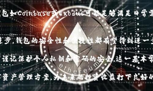 2016年最佳数字货币钱包推荐：安全与便捷并存的选择/  
数字货币钱包, 比特币, 以太坊, 钱包安全, 数字资产管理/guanjianci

引言
随着比特币和以太坊等数字货币在2016年的迅速崛起，越来越多的人开始关注数字货币及其管理方式。在这一年，数字货币钱包的种类与功能各不相同，用户们面临着如何选择一个既安全又便捷的钱包的问题。本文将为您详细介绍2016年最受欢迎的数字货币钱包，帮助您在这方面做出明智的选择。

数字货币钱包的基本类型
在开始推荐之前，首先了解一下数字货币钱包的基本类型。主要分为热钱包和冷钱包。热钱包连接互联网，方便随时进行交易，但相对而言安全性较低。而冷钱包则完全离线，更加安全，但使用上就不那么方便了。

在2016年，随着数字货币的价格和关注度持续飙升，许多用户希望能安全、快速完成交易。于是，选择钱包的标准不仅仅是安全性，便捷性和用户体验也变得格外重要。

推荐钱包一：Coinbase
Coinbase是一个面向初学者的数字货币钱包，成立于2012年，但在2016年获得了巨大的用户增加。其界面友好，使用简便，可以支持比特币、以太坊和莱特币等多种数字货币。

其最大特点是安全性。Coinbase采用了多重安全措施，包括冷存储、双重身份验证和保险政策，用户的数字资产得到了充分的保障。此外，对于新手用户，Coinbase提供了详尽的使用指南，便于上手。

推荐钱包二：Blockchain.info
Blockchain.info作为最早的一批比特币钱包服务商之一，在2016年仍然保持着良好的口碑。它支持比特币和以太坊，良好的移动端体验使得用户在智能手机上操作也十分方便。

此钱包的一大亮点是提供了区块链浏览器，用户可以随时查看交易记录与费用情况，增加了透明度。同时，Blockchain.info自带的多签名功能，确保了用户对其资产更高的控制权。

推荐钱包三：Trezor
如果您更关注安全性，那么Trezor可能是您理想的选择。作为冷钱包的一种，Trezor专门用于存储加密数字资产，其最大的优点是不会连接网络，因此黑客无法入侵。

尽管冷钱包的使用上相对繁琐，但对于那些大额持币用户，Trezor是值得信赖的选择。2016年，许多用户开始意识到冷存储的重要性，以避免由于遭受黑客攻击而损失的风险。

推荐钱包四：Exodus
对于追求美观和用户体验的朋友，Exodus无疑是个不错的选择。这个多资产钱包支持多种数字货币，并且其界面设计极其美观，使用起来非常流畅。

Exodus的另一大亮点是与ShapeShift的无缝集成，使得用户可以方便地在不同资产之间进行交换，而无需离开钱包界面。这种便捷性在当时受到了用户的热烈欢迎。

用户的使用感受与反馈
在2016年，各种数字货币钱包纷纷推陈出新，用户反馈和使用体验逐步积累。虽然大多数用户对大部分钱包的看法比较正面，但也有一些建议和意见。

不少用户反映，虽然热钱包如Coinbase操作简便，但安全性依然是心中的一大隐患。他们希望即使使用热钱包也能有更多的安全措施。而在冷钱包方面，虽然安全性高但操作门槛较高，让很多新手用户却步。

专注于安全与便捷的平衡
对于想进入数字货币世界的用户，尤其是新手来说，选择一个合适的钱包是至关重要的。以我的经验来看，安全与便捷之间的平衡非常难以找到。很多时候，我们在追求便捷的使用体验时，不可避免地会降低一些安全保障。

因此，我建议用户在选择钱包时，不妨根据自己的数字资产规模、交易频率和安全需求进行综合考量。例如，对于小额投资者，热钱包如Coinbase或Exodus可能足够满足日常需要；而对于大额持有者，冷钱包如Trezor又是不可或缺的安全保障。

总结与展望
2016年是数字货币钱包发展的重要年份，不同类型的钱包为不同需求的用户提供了良好的选择。未来，随着区块链技术的不断进步，钱包的安全性和便捷性都有望得到进一步提升。

我相信，在未来的日子里，我们将看到更多创新的解决方案，以满足日益增长的数字货币市场需求。同时，在选择钱包时，用户仍需谨记保护个人私钥和密码的安全，这一基本常识永远不会过时。

综上所述，2016年的数字货币钱包种类繁多，各具特色。在做出选择时，希望每位投资者都能权衡优缺点，找到最适合自己的数字资产管理方案，为未来的投资收益打下良好的基础。