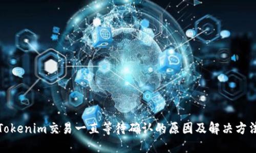 Tokenim交易一直等待确认的原因及解决方法
