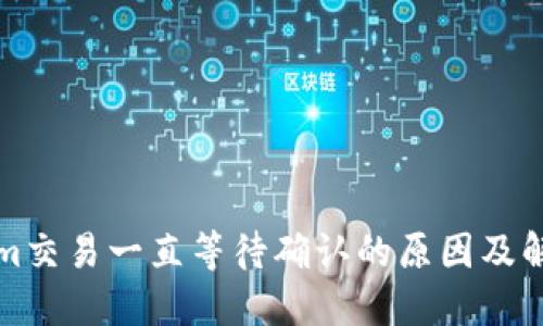 Tokenim交易一直等待确认的原因及解决方法