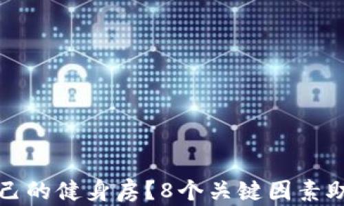 
如何选择适合自己的健身房？8个关键因素助你找到理想场所