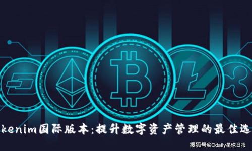 Tokenim国际版本:提升数字资产管理的最佳选择