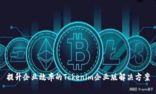 提升企业效率的Tokenim企业版解决方案