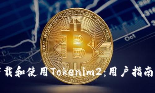 如何顺利下载和使用Tokenim2:用户指南与最佳实践