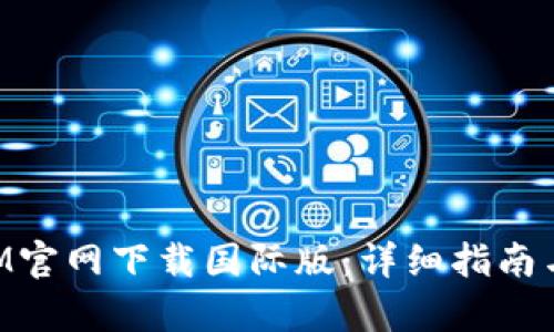 如何从TokenIM官网下载国际版：详细指南与用户价值分析