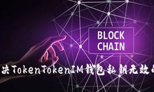 如何解决TokenTokenIM钱包私钥无效的问题？