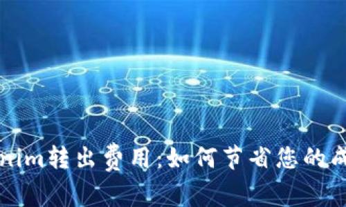 深入了解Tokenim转出费用：如何节省您的成本与提高收益