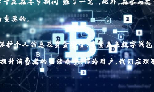 biao ti/biao ti数字钱包红包领取攻略：让你轻松获取丰厚奖励/biao ti

数字钱包, 红包领取, 移动支付, 现金红包, 用户奖励/guanjianci

数字钱包红包的基本概念
随着移动支付的普及，数字钱包成为了我们日常生活中不可或缺的一部分。数字钱包不仅可以存储资金，还经常提供红包活动，吸引用户使用。这些红包通常用于购买商品或服务，可以为用户带来直接的经济利益。那么，究竟数字钱包红包哪里可以领取呢？

知名数字钱包的红包活动
在众多的数字钱包中，一些知名平台如支付宝、微信支付和Apple Pay等，时常推出各种形式的红包活动。以微信支付为例，用户可以通过参与节日活动、好友邀请等方式领取红包。同时，支付宝不仅会在传统节日推出红包活动，还会在一些特殊促销期间，如“双十一”、”618”等，给予用户丰厚的红包奖励。

红包领取的多种途径
领取数字钱包红包的途径多种多样。首先，用户可以通过登录数字钱包的主界面，查看是否有红包活动。在支付宝和微信的首页，往往会有显眼的“红包”图标，点击即可查看当前可领取的红包。此外，参与特定的活动也是一种常见的领取方式。例如，有些钱包平台会通过线上游戏或任务来派发红包，用户只需按照指引完成相应的任务即可获得红包。

还有一条不可忽视的途径是社交分享。在一些情况下，用户可以通过分享红包链接给好友来获得更多红包。有时，平台会甚至鼓励用户通过社交网络扩展活动，以获得双倍的奖励。

红包领取时需要注意的事项
虽然领取数字钱包的红包看似轻松简单，但在实际操作中，仍然有些注意事项值得用户警惕。首先，红包的领取时间通常有限制，例如有些红包只在特定的日期有效。用户在领取红包时，一定要仔细查看活动的时间范围。此外，要确保自己在使用的钱包版本是最新的，这样才能避免因软件过期而无法领取红包的情况。

其次，用户在领取红包前应了解红包的使用范围。有些红包可能只能在特定的商家使用，或者只能用于购买某些特定商品，而不符合自己的需求会导致红包无法发挥效用。

如何提升红包领取的策略
为了更有效地领取数字钱包红包，我们可以采取几个策略。首先，关注钱包平台的官方微信公众号或推特账号，及时获取活动信息也是必要的。有时，平台会提前预告活动，允许粉丝优先领取红包，这样可以提高领取红包的机会。

其次，建议用户多参与平台的互动活动。例如，参与平台组织的抽奖、竞赛等，不仅可以收获红包，还能提升使用体验和乐趣。通过这些活动，不仅能增加与平台的粘性，还能够获得意想不到的奖励。

个人体验分享
以我个人的经验来看，微信红包与支付宝的活动形式都非常丰富。去年春节期间，我通过分享红包链接给身边的朋友，顺利收到了不少额外的红包，相当于是在年节期间“赚了一笔”。此外，在参与支付宝的“集五福”活动时，我通过完成日常任务也获得了多个红包，最终不但顺利用在了购物上，还享受到了特定商家的折扣。

但是，最值得提的是，有些活动本身并不需要繁琐的操作，简单的签到就能带来回报，因此了解自己的数字钱包使用习惯，合理选择参与的活动也是极为重要的。

总结与展望
总体来说，数字钱包红包是一种极具吸引力的奖励机制，通过多种途径参与和领取，用户能够享受到直接的经济利益。同时，在参与的过程中，也应注意保护个人信息及资金安全。希望未来数字钱包红包的推广活动能越来越丰富，让更多的人在日常生活中享受到便利与快乐。

如同任何一种经济活动，红包的发放与领取也不应仅只关注短期利益，而应更多地考虑长期的用户粘性和支付体验。毕竟，数字钱包的创新发展是为了提升消费者的生活质量，作为用户，我们应理智利用这些便利，为自己的生活带来更多正向的影响。

希望这篇关于数字钱包红包领取的攻略，对大家在使用时有所帮助，祝大家都能轻松快乐地领取到丰厚的奖励！